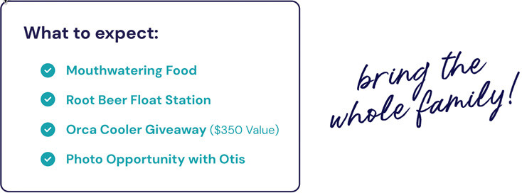 What to expect: Mouthwatering Food, Root Beer Float Station, Orca Cooler Giveaway ($350 Value), Photo Opportunity with Otis